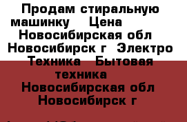 Продам стиральную машинку  › Цена ­ 4 000 - Новосибирская обл., Новосибирск г. Электро-Техника » Бытовая техника   . Новосибирская обл.,Новосибирск г.